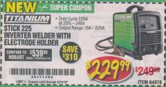 Harbor Freight Coupon TITANIUM STICK 225 INVERTER WELDER WITH ELECTRODE HOLDER Lot No. 64978 Expired: 8/24/19 - $229.99