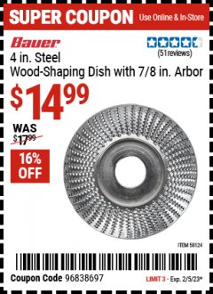 Harbor Freight Coupon BAUER 4 IN. STEEL WOOD-SHAPING DISH WITH 7/8 IN. ARBOR Lot No. 58124 EXPIRES: 2/5/23 - $14.99